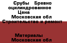 Срубы ! Бревно оцилиндрованное. › Цена ­ 7 600 - Московская обл. Строительство и ремонт » Материалы   . Московская обл.